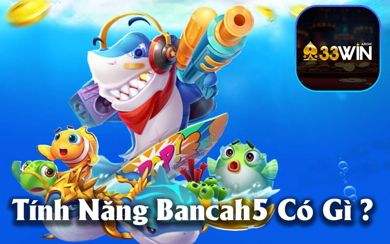 Các Tính Năng Nổi Bật Của Bancah5